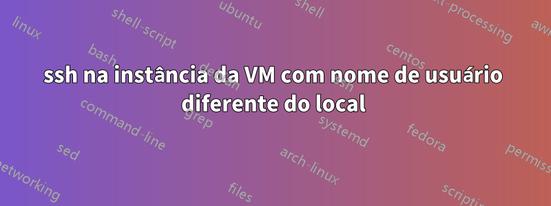ssh na instância da VM com nome de usuário diferente do local