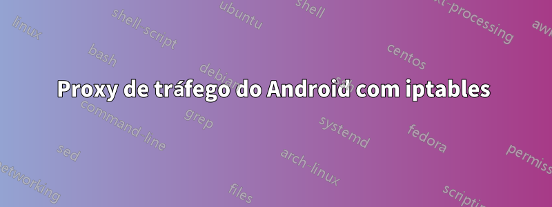 Proxy de tráfego do Android com iptables