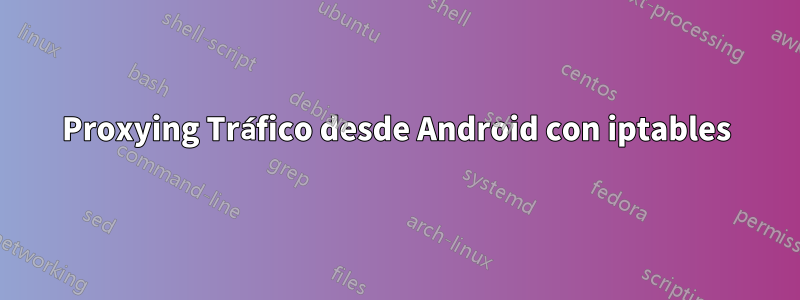 Proxying Tráfico desde Android con iptables