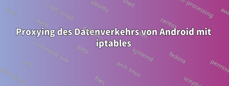 Proxying des Datenverkehrs von Android mit iptables