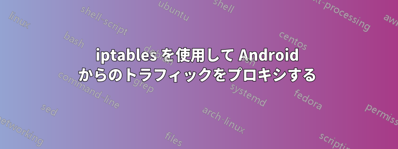 iptables を使用して Android からのトラフィックをプロキシする