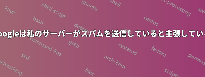 Googleは私のサーバーがスパムを送信していると主張している