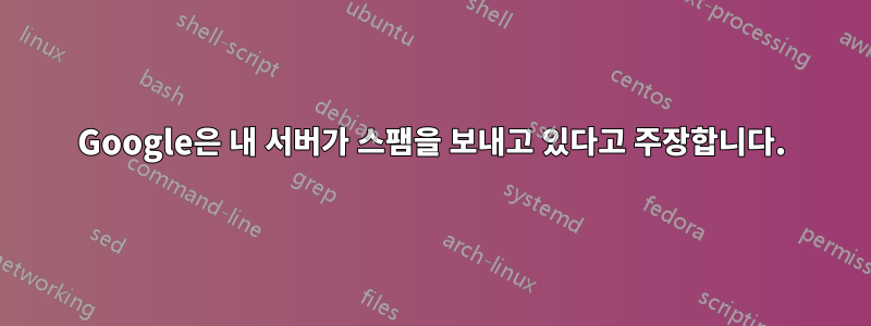 Google은 내 서버가 스팸을 보내고 있다고 주장합니다.