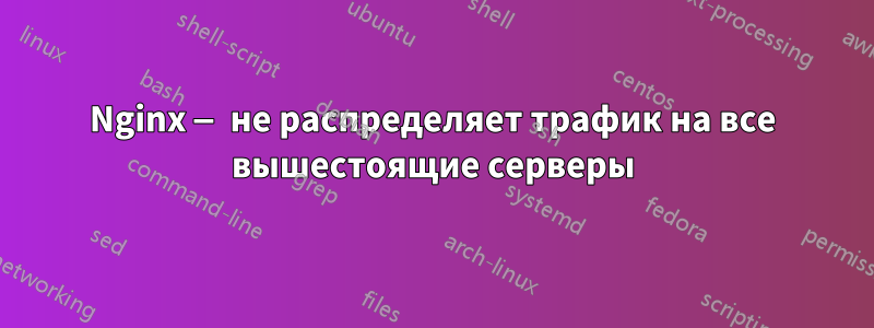 Nginx — не распределяет трафик на все вышестоящие серверы