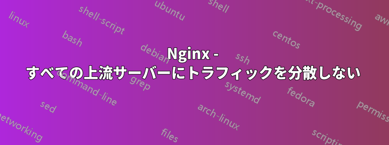Nginx - すべての上流サーバーにトラフィックを分散しない