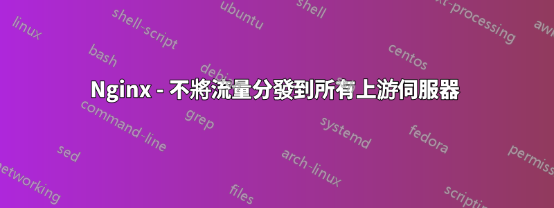 Nginx - 不將流量分發到所有上游伺服器