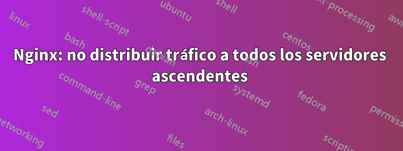 Nginx: no distribuir tráfico a todos los servidores ascendentes