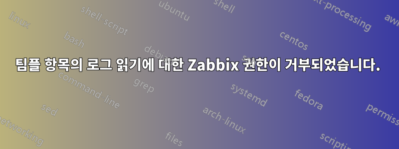 팀플 항목의 로그 읽기에 대한 Zabbix 권한이 거부되었습니다.