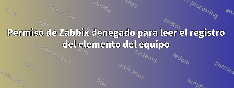 Permiso de Zabbix denegado para leer el registro del elemento del equipo