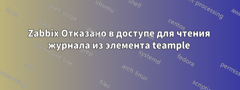 Zabbix Отказано в доступе для чтения журнала из элемента teample