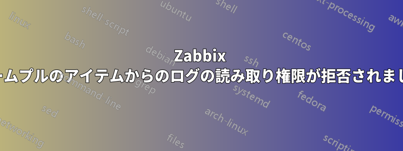 Zabbix チームプルのアイテムからのログの読み取り権限が拒否されました