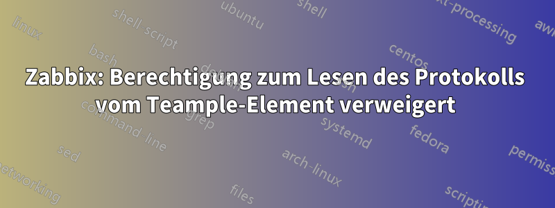 Zabbix: Berechtigung zum Lesen des Protokolls vom Teample-Element verweigert