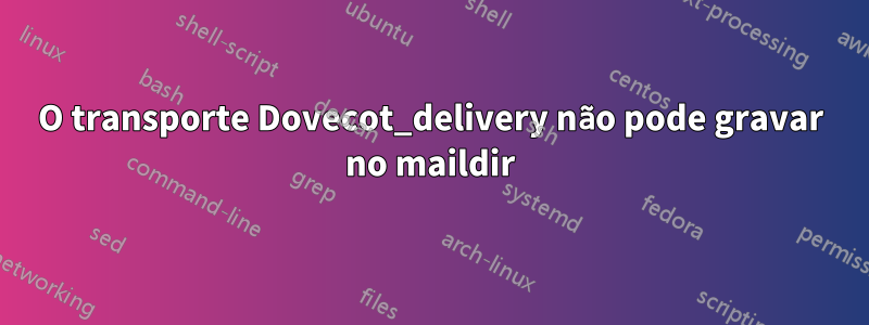 O transporte Dovecot_delivery não pode gravar no maildir