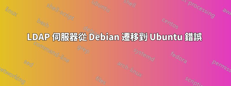 LDAP 伺服器從 Debian 遷移到 Ubuntu 錯誤
