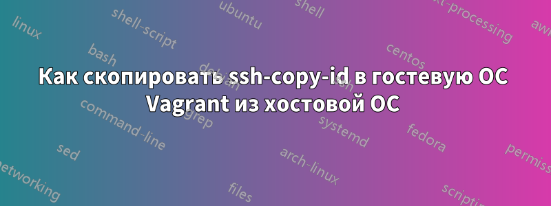 Как скопировать ssh-copy-id в гостевую ОС Vagrant из хостовой ОС