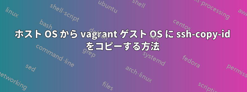 ホスト OS から vagrant ゲスト OS に ssh-copy-id をコピーする方法