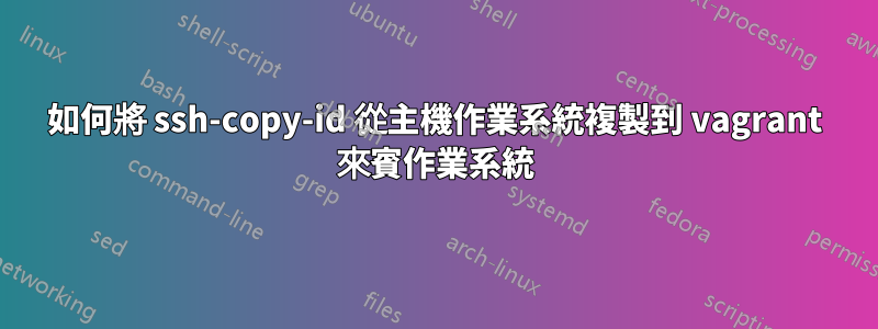 如何將 ssh-copy-id 從主機作業系統複製到 vagrant 來賓作業系統