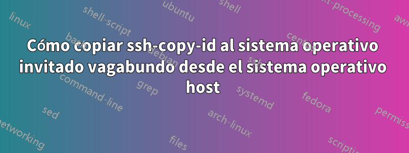 Cómo copiar ssh-copy-id al sistema operativo invitado vagabundo desde el sistema operativo host