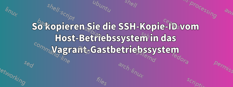 So kopieren Sie die SSH-Kopie-ID vom Host-Betriebssystem in das Vagrant-Gastbetriebssystem