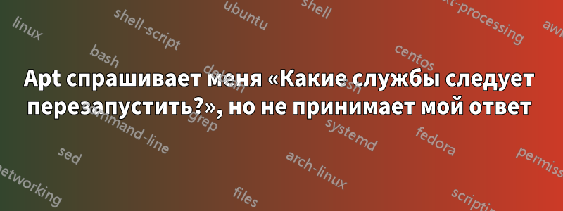 Apt спрашивает меня «Какие службы следует перезапустить?», но не принимает мой ответ