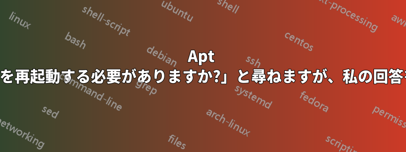 Apt は「どのサービスを再起動する必要がありますか?」と尋ねますが、私の回答を受け入れません