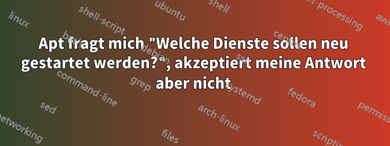 Apt fragt mich "Welche Dienste sollen neu gestartet werden?", akzeptiert meine Antwort aber nicht
