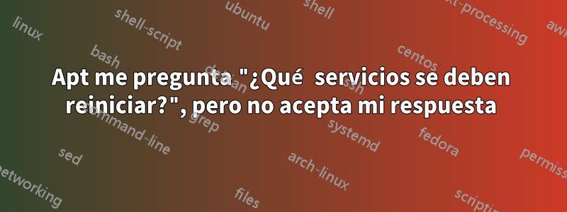Apt me pregunta "¿Qué servicios se deben reiniciar?", pero no acepta mi respuesta