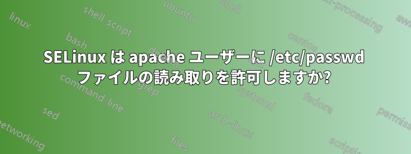 SELinux は apache ユーザーに /etc/passwd ファイルの読み取りを許可しますか?