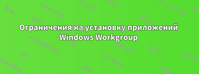 Ограничения на установку приложений Windows Workgroup