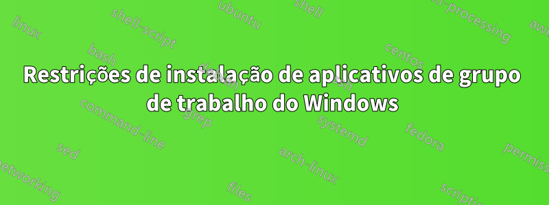 Restrições de instalação de aplicativos de grupo de trabalho do Windows