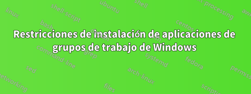 Restricciones de instalación de aplicaciones de grupos de trabajo de Windows