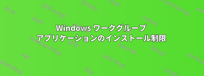 Windows ワークグループ アプリケーションのインストール制限