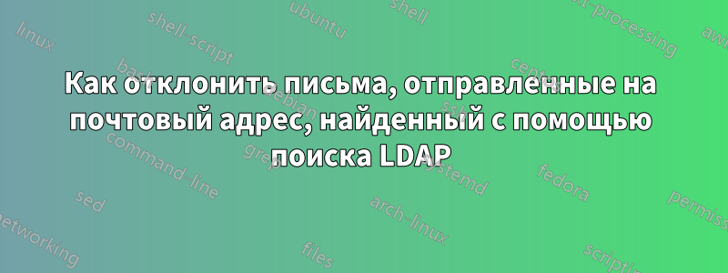 Как отклонить письма, отправленные на почтовый адрес, найденный с помощью поиска LDAP