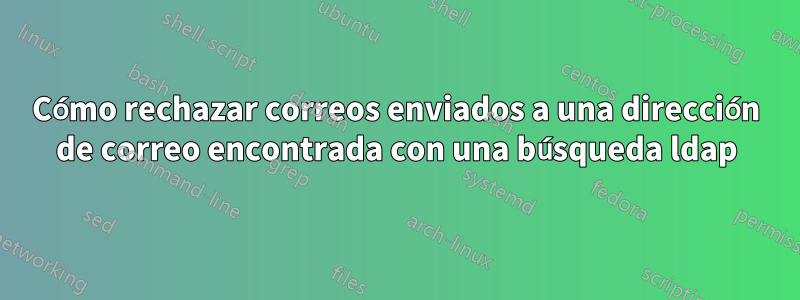 Cómo rechazar correos enviados a una dirección de correo encontrada con una búsqueda ldap