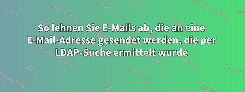So lehnen Sie E-Mails ab, die an eine E-Mail-Adresse gesendet werden, die per LDAP-Suche ermittelt wurde