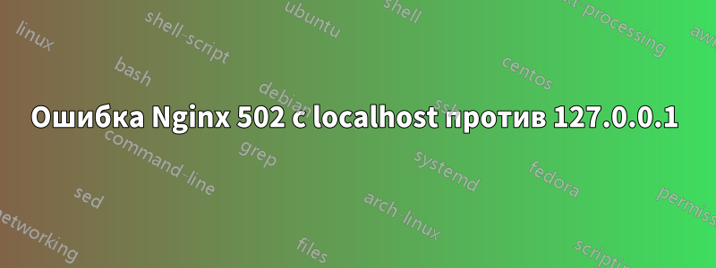Ошибка Nginx 502 с localhost против 127.0.0.1