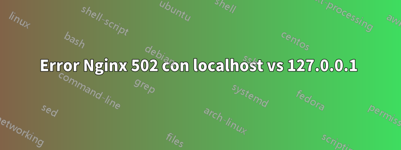 Error Nginx 502 con localhost vs 127.0.0.1
