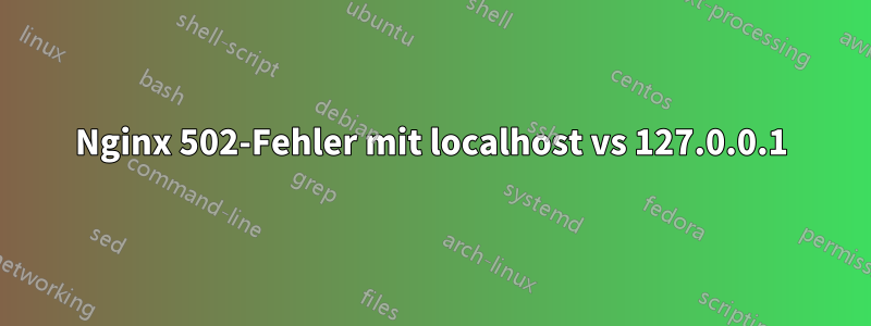 Nginx 502-Fehler mit localhost vs 127.0.0.1
