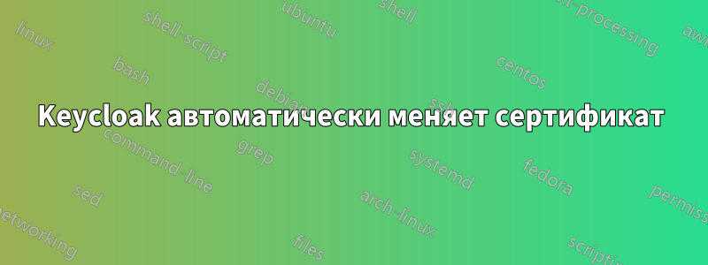 Keycloak автоматически меняет сертификат