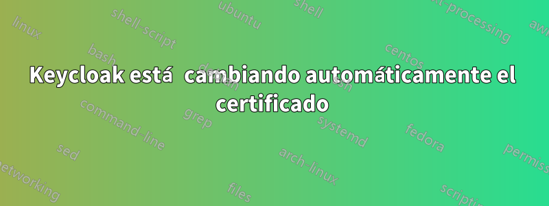 Keycloak está cambiando automáticamente el certificado
