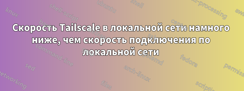 Скорость Tailscale в локальной сети намного ниже, чем скорость подключения по локальной сети