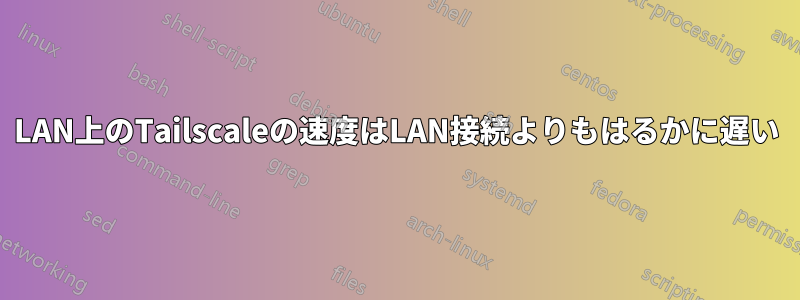 LAN上のTailscaleの速度はLAN接続よりもはるかに遅い