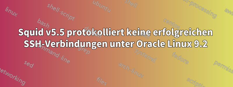 Squid v5.5 protokolliert keine erfolgreichen SSH-Verbindungen unter Oracle Linux 9.2