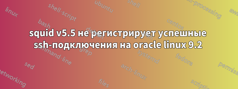 squid v5.5 не регистрирует успешные ssh-подключения на oracle linux 9.2