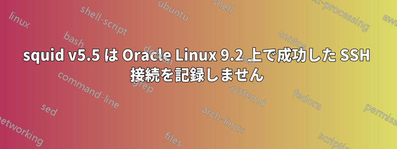 squid v5.5 は Oracle Linux 9.2 上で成功した SSH 接続を記録しません