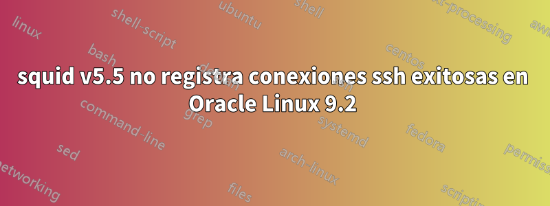 squid v5.5 no registra conexiones ssh exitosas en Oracle Linux 9.2