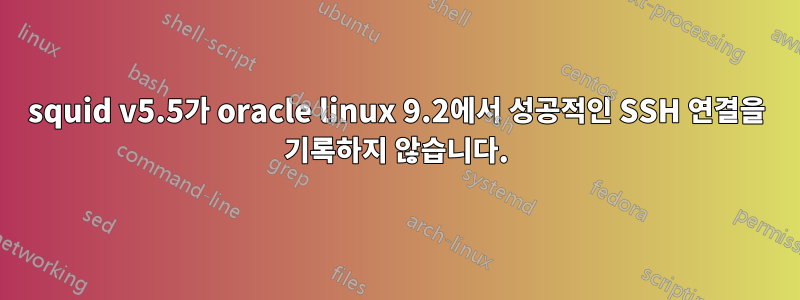squid v5.5가 oracle linux 9.2에서 성공적인 SSH 연결을 기록하지 않습니다.