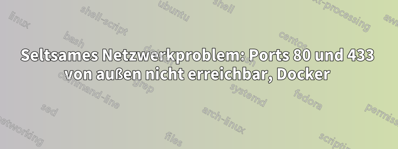 Seltsames Netzwerkproblem: Ports 80 und 433 von außen nicht erreichbar, Docker