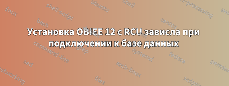 Установка OBIEE 12 c RCU зависла при подключении к базе данных