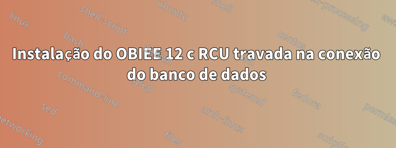 Instalação do OBIEE 12 c RCU travada na conexão do banco de dados